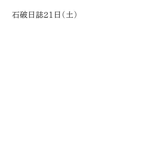 石破日誌21日（土）