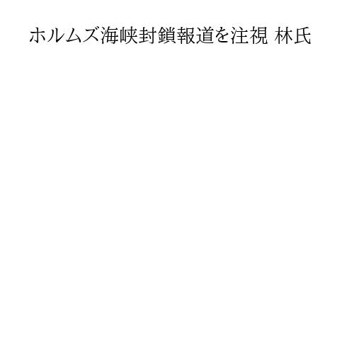 ホルムズ海峡封鎖報道を注視 林氏