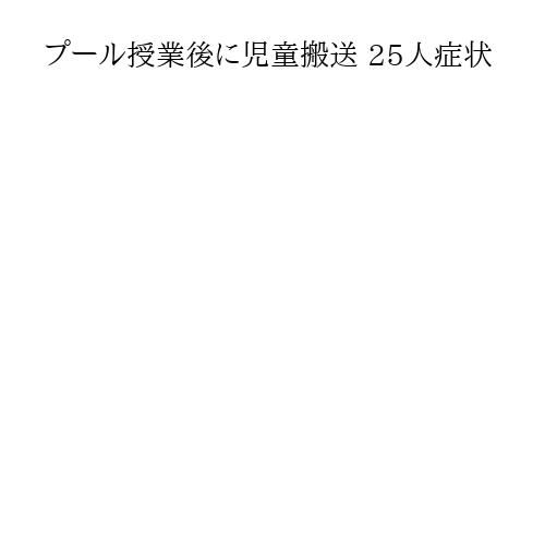 プール授業後に児童搬送 25人症状