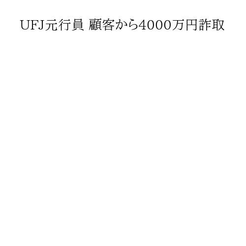 UFJ元行員 顧客から4000万円詐取