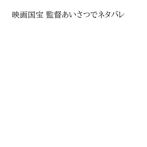 映画国宝 監督あいさつでネタバレ