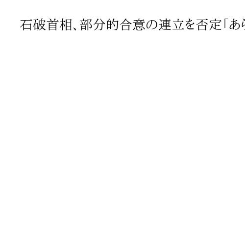 石破首相、部分的合意の連立を否定「あらゆる政策で合意が必要」　連立政権枠組み巡り
