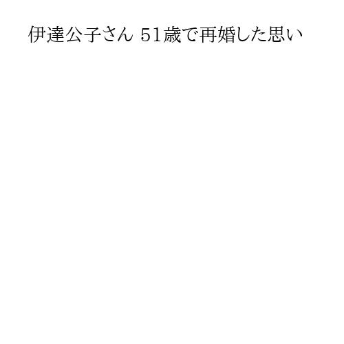 伊達公子さん 51歳で再婚した思い