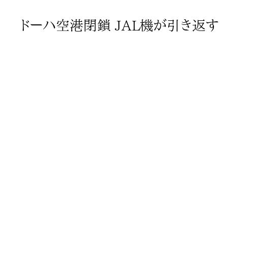 ドーハ空港閉鎖 JAL機が引き返す