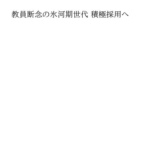 教員断念の氷河期世代 積極採用へ