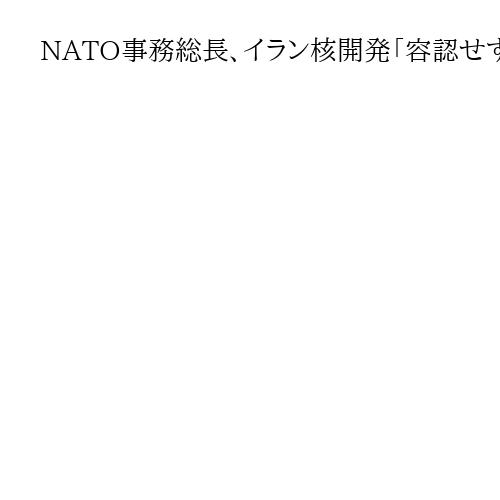 NATO事務総長、イラン核開発「容認せず」　核保有なら「支配的影響力持たせる」と警告