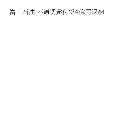 富士石油 不適切還付で4億円返納