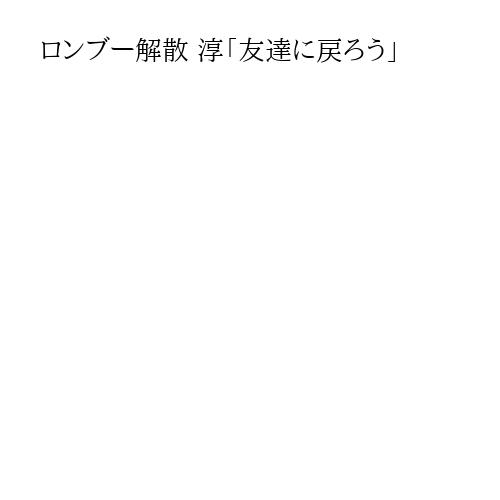 ロンブー解散 淳「友達に戻ろう」