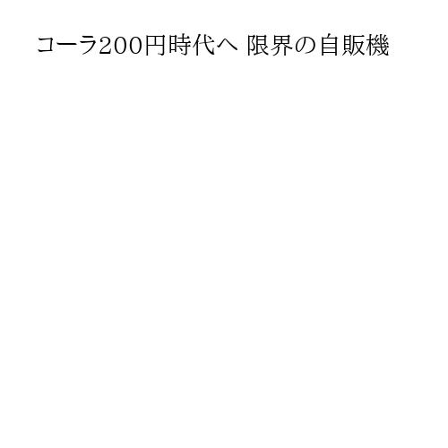 コーラ200円時代へ 限界の自販機