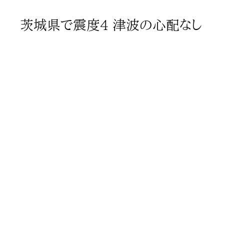 茨城県で震度4 津波の心配なし