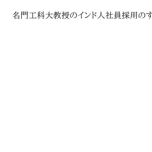 名門工科大教授のインド人社員採用のすすめ　日本人と違う「トライのイエス」を３割に