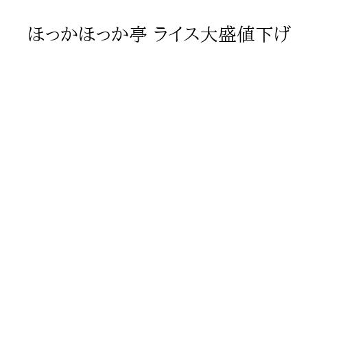ほっかほっか亭 ライス大盛値下げ