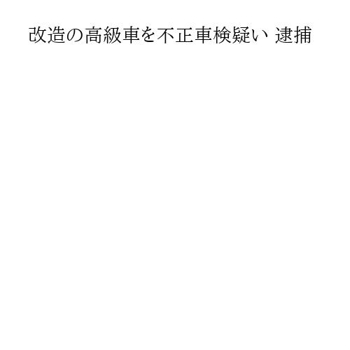改造の高級車を不正車検疑い 逮捕