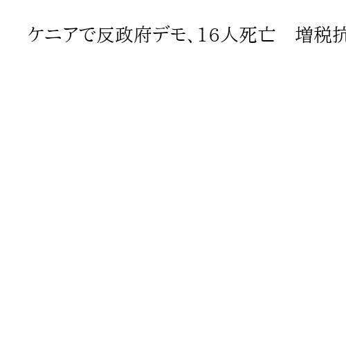ケニアで反政府デモ、16人死亡　増税抗議1年で犠牲者追悼　治安部隊と衝突