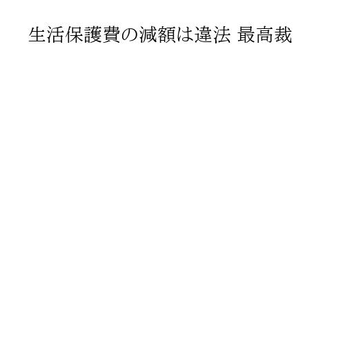 生活保護費の減額は違法 最高裁