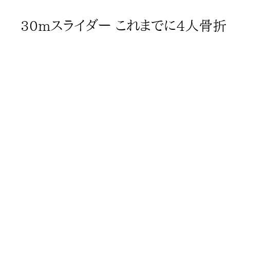 30mスライダー これまでに4人骨折