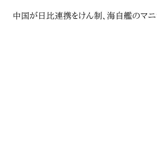 中国が日比連携をけん制、海自艦のマニラ寄港に反発「日本は南シナ海の当事国ではない」