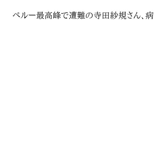 ペルー最高峰で遭難の寺田紗規さん、病院へ搬送　一緒に登山の医師は死亡確認
