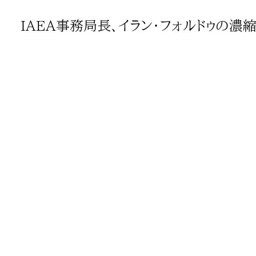 IAEA事務局長、イラン・フォルドゥの濃縮施設「もはや稼働していない」