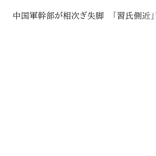 中国軍幹部が相次ぎ失脚　「習氏側近」苗華氏を解任　中央軍事委員は2人目