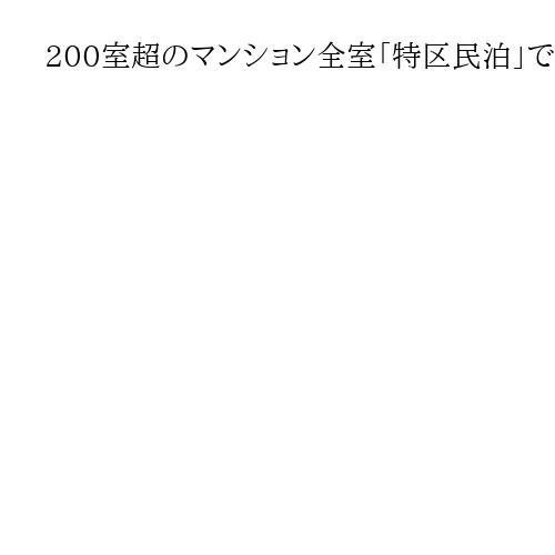 200室超のマンション全室「特区民泊」で大阪市が事業者に対応求める要請書　申請は認定