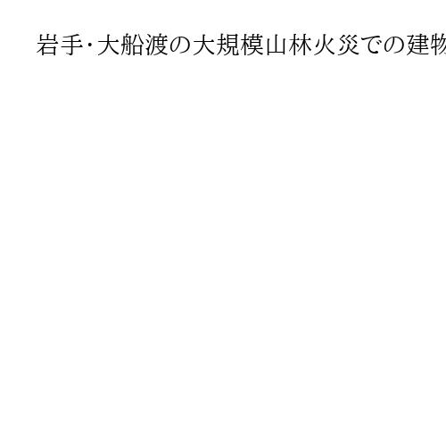 岩手・大船渡の大規模山林火災での建物被害率7・5％、国土技術政策総合研究所が調査