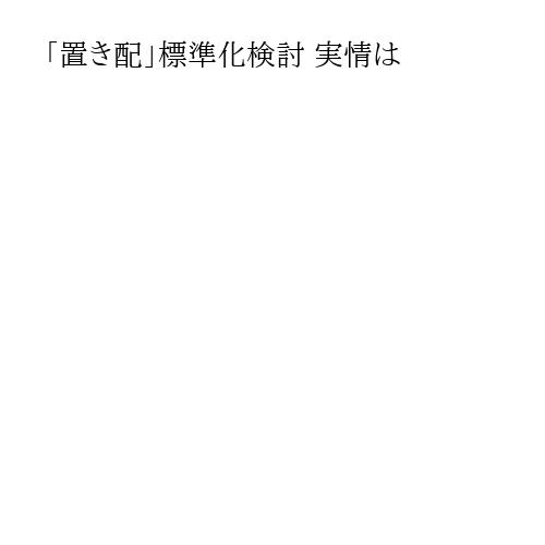 「置き配」標準化検討 実情は