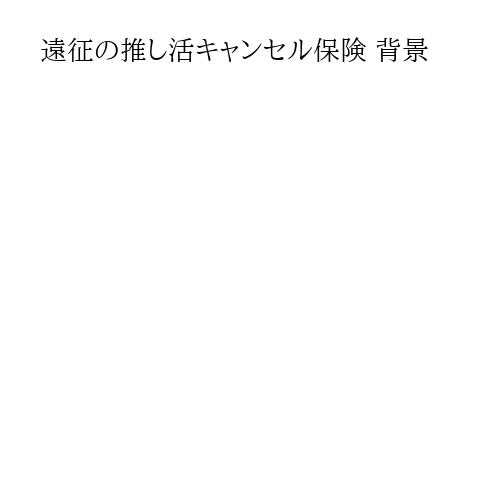 遠征の推し活キャンセル保険 背景