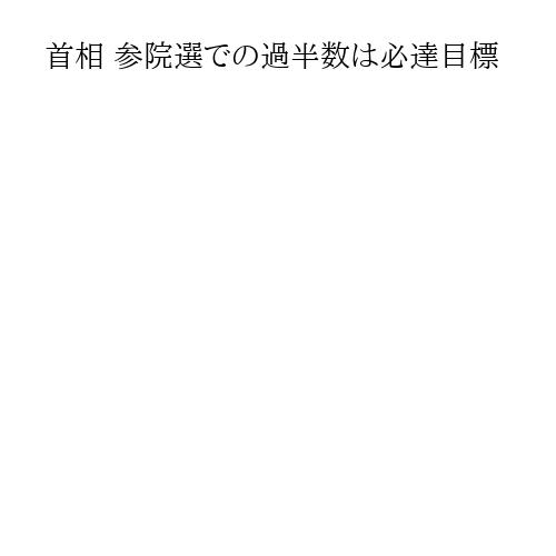 首相 参院選での過半数は必達目標