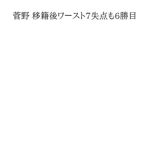 菅野 移籍後ワースト7失点も6勝目