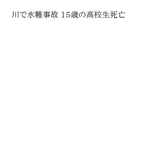 川で水難事故 15歳の高校生死亡