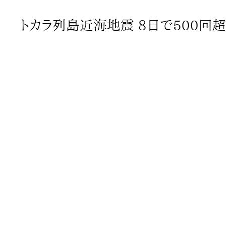 トカラ列島近海地震 8日で500回超