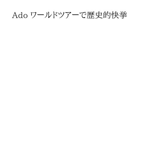 Ado ワールドツアーで歴史的快挙