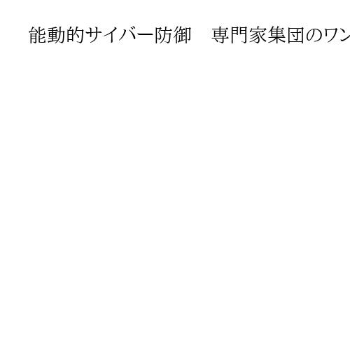 能動的サイバー防御　専門家集団のワンチーム結成を　　