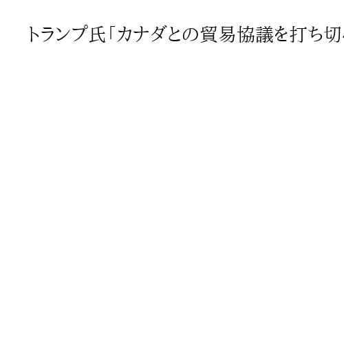 トランプ氏「カナダとの貿易協議を打ち切る」と通告、関税強化示唆　デジタル税を問題視
