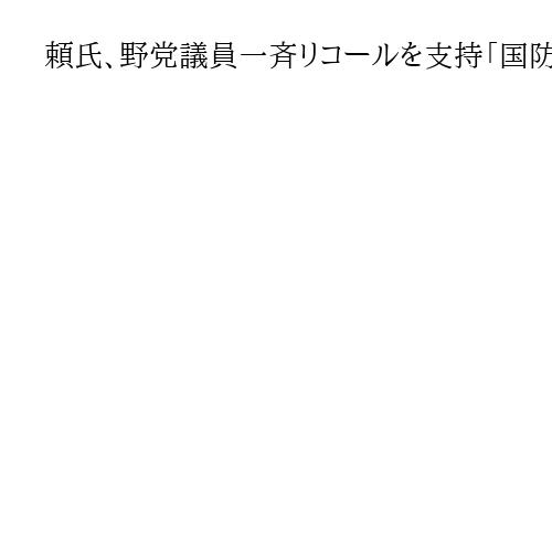 頼氏、野党議員一斉リコールを支持「国防予算と国家安全法制を妨げられた」　中国を警戒