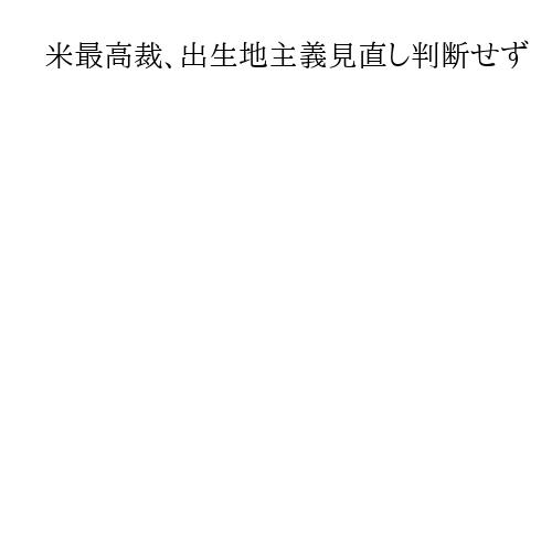 米最高裁、出生地主義見直し判断せず　大統領令巡る申し立て　トランプ氏「大きな勝利」