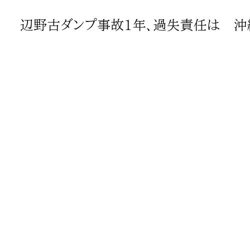 辺野古ダンプ事故1年、過失責任は　沖縄県警「誰がどのような刑事責任負うのか」捜査