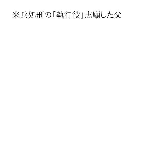 米兵処刑の「執行役」志願した父