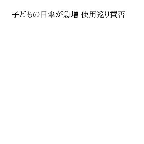 子どもの日傘が急増 使用巡り賛否