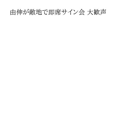 由伸が敵地で即席サイン会 大歓声