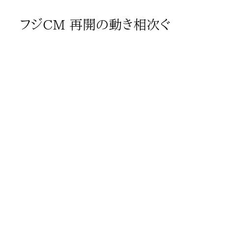 フジCM 再開の動き相次ぐ