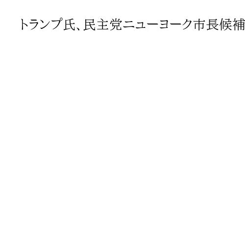 トランプ氏、民主党ニューヨーク市長候補を罵倒「過激な左派」「生粋の共産主義者」