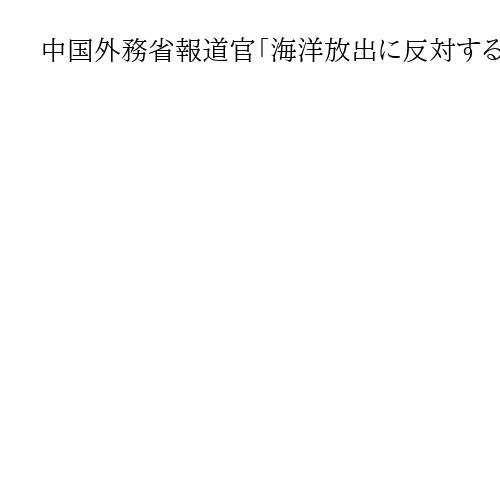 中国外務省報道官「海洋放出に反対する立場に変化はない」　日本産水産物の輸入解禁決定で