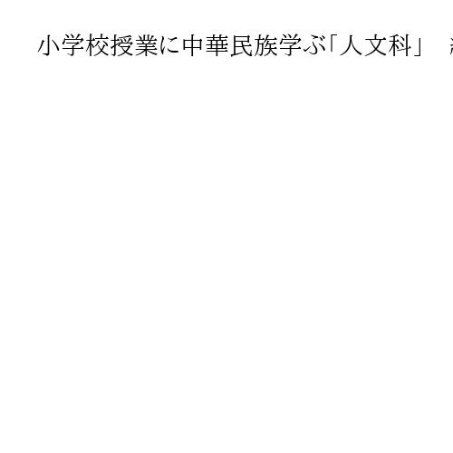 小学校授業に中華民族学ぶ「人文科」　締め付け強化で「自由都市・香港」は「警察都市」に