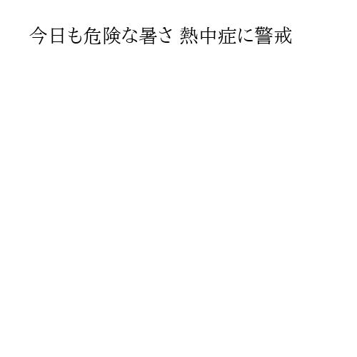 今日も危険な暑さ 熱中症に警戒