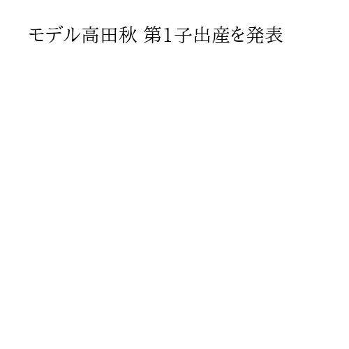 モデル高田秋 第1子出産を発表
