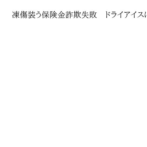 凍傷装う保険金詐欺失敗　ドライアイスに足を10時間浸すもバレて有罪判決、両足は切断に