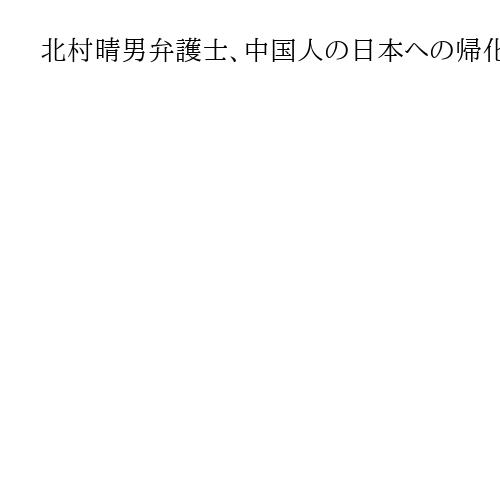北村晴男弁護士、中国人の日本への帰化は「非常にリスクある」　参院選立候補会見で持論
