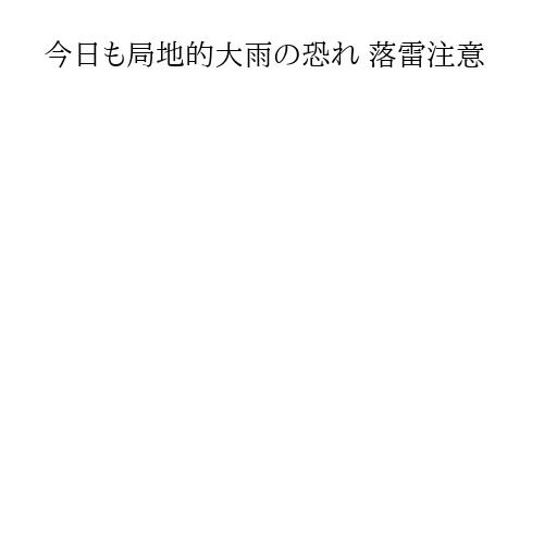 今日も局地的大雨の恐れ 落雷注意